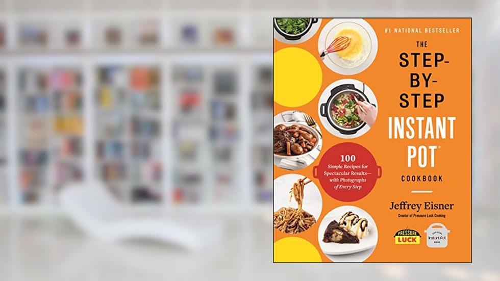 The Step-by-Step Instant Pot Cookbook: 100 Simple Recipes for Spectacular Results -- with Photographs of Every Step (Step-by-Step Instant Pot Cookbooks), written by Jeffrey Eisner