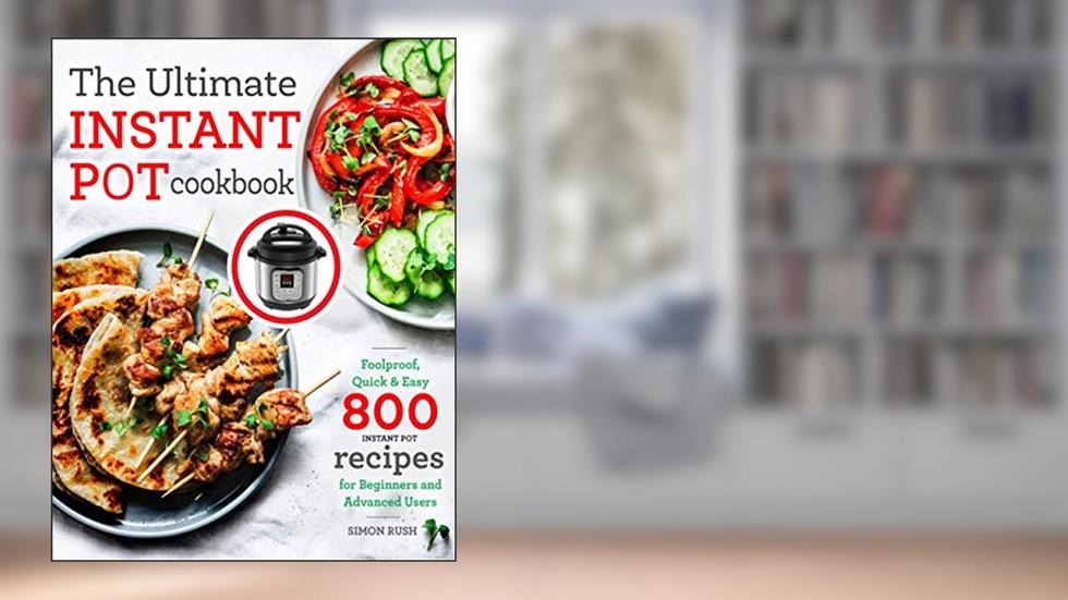 The Ultimate Instant Pot cookbook: Foolproof, Quick & Easy 800 Instant Pot Recipes for Beginners and Advanced Users, written by Simon Rush