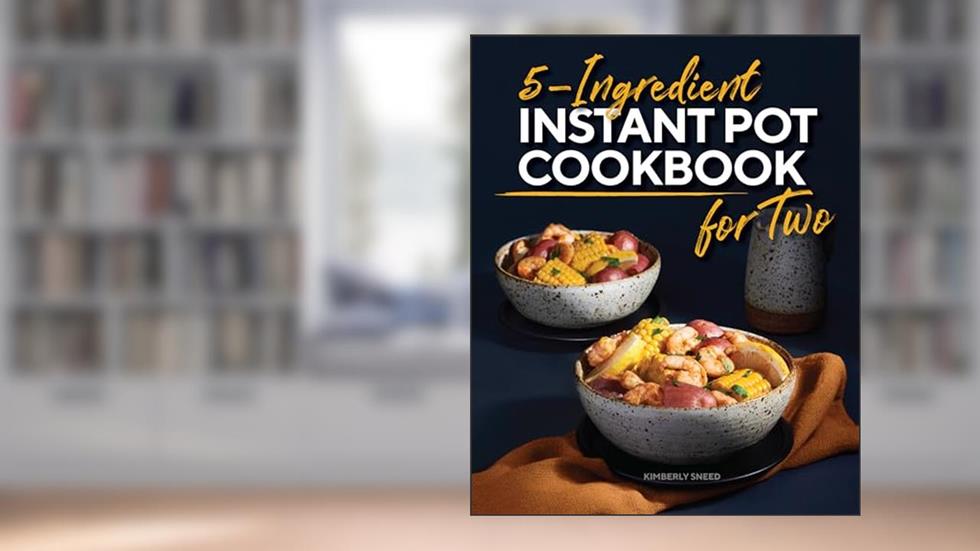 5-Ingredient Instant Pot Cookbook for Two, written by Kimberly Sneed