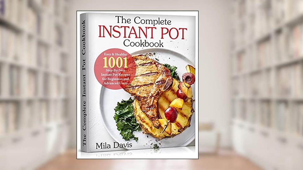 The Complete Instant Pot Cookbook : Easy & Healthy 1001 Step-By-Step Instant Pot Recipes for Beginners and Advanced Users, written by Mila Davis
