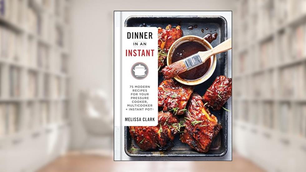 Dinner in an Instant: 75 Modern Recipes for Your Pressure Cooker, Multicooker, and Instant Pot® : A Cookbook, written by Melissa Clark