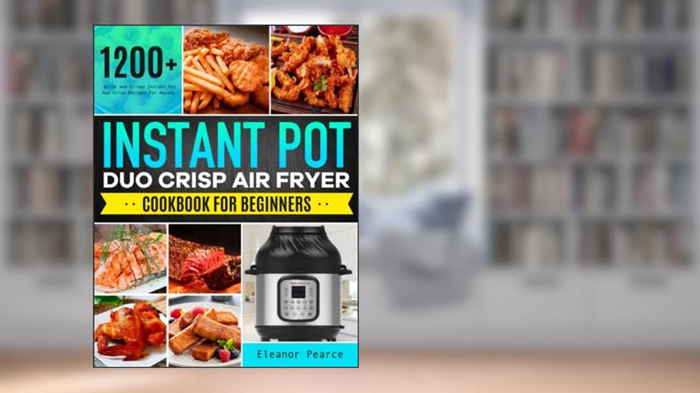 Instant Pot Duo Crisp Air Fryer Cookbook for Beginners: 1200+ Quick and Crispy Instant Pot Duo Crisp Recipes for Anyone, written by Eleanor Pearce