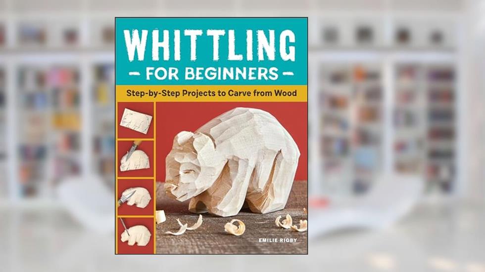 Whittling for Beginners: Step-by-Step Projects to Carve from Wood, written by Emilie Rigby