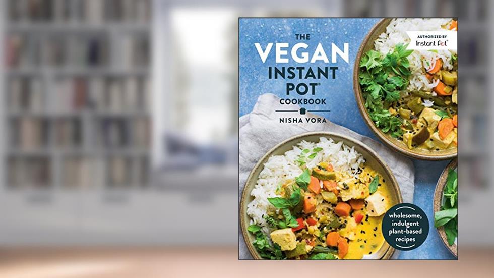 The Vegan Instant Pot Cookbook: Wholesome, Indulgent Plant-Based Recipes, written by Nisha Vora