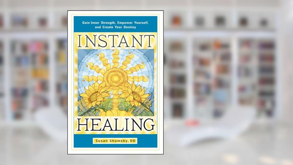 Instant Healing: Gain Inner Strength, Empower Yourself, and Create Your Destiny, written by Susan Shumsky