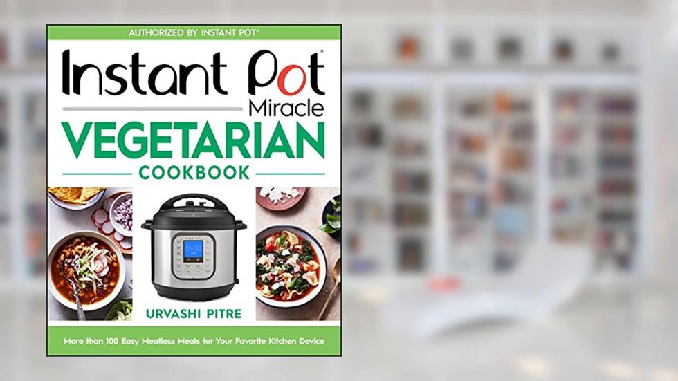 Instant Pot Miracle Vegetarian Cookbook: More than 100 Easy Meatless Meals for Your Favorite Kitchen Device, written by Urvashi Pitre