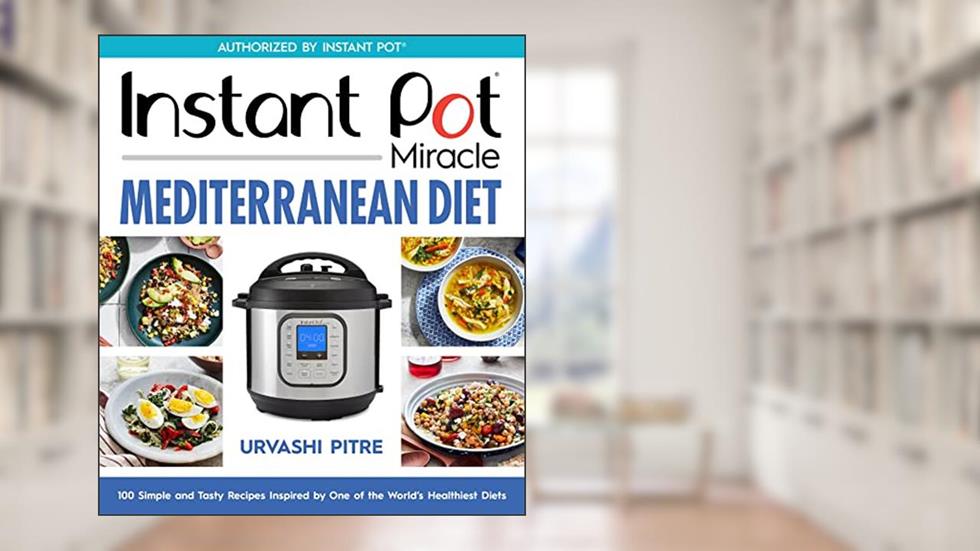 Instant Pot Miracle Mediterranean Diet Cookbook: 100 Simple and Tasty Recipes Inspired by One of the World's Healthiest Diets, written by Urvashi Pitre