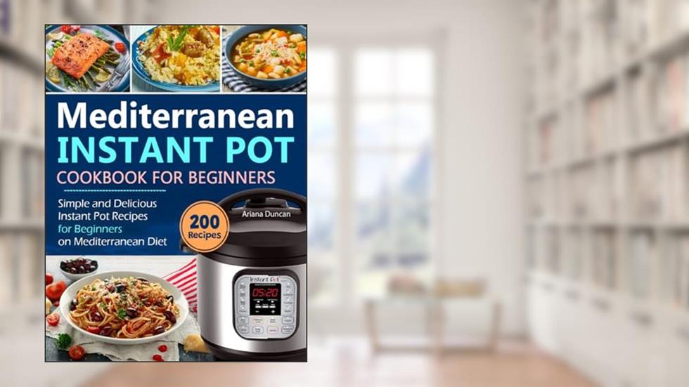 Mediterranean Instant Pot Cookbook: Simple and Delicious Instant Pot Recipes For Beginners on Mediterranean Diet, written by Ariana Duncan
