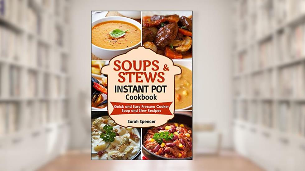 Soups and Stews Instant Pot Cookbook: Quick and Easy Pressure Cooker Favorite Soup and Stew Recipes, written by Sarah Spencer