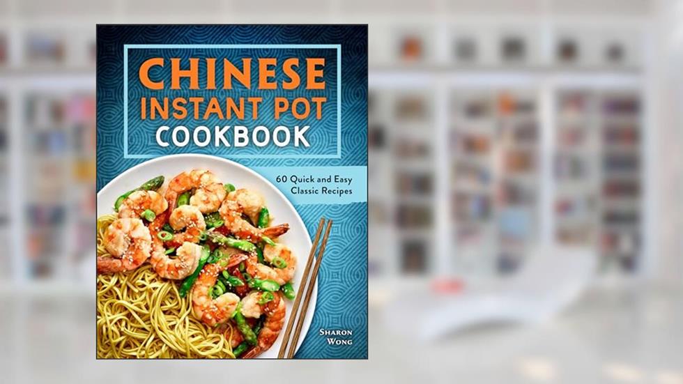 Chinese Instant Pot Cookbook: 60 Quick and Easy Classic Recipes, written by Sharon Wong