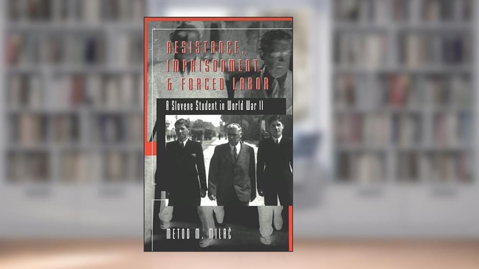 Resistance, Imprisonment, and Forced Labor: A Slovene Student in World War II (Studies in Modern European History, Vol. 47), written by Metod M. Milac