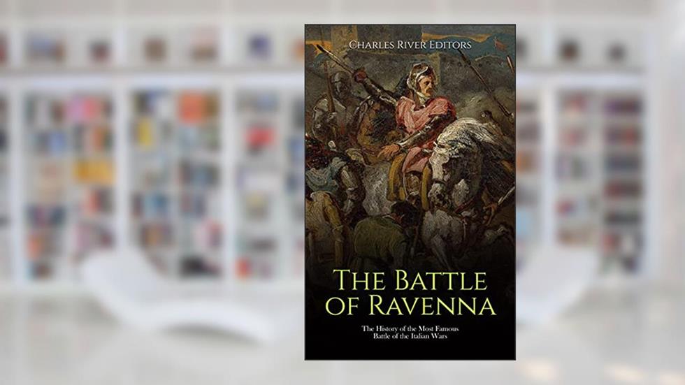 The Battle of Ravenna: The History of the Most Famous Battle of the Italian Wars, written by Charles River Editors