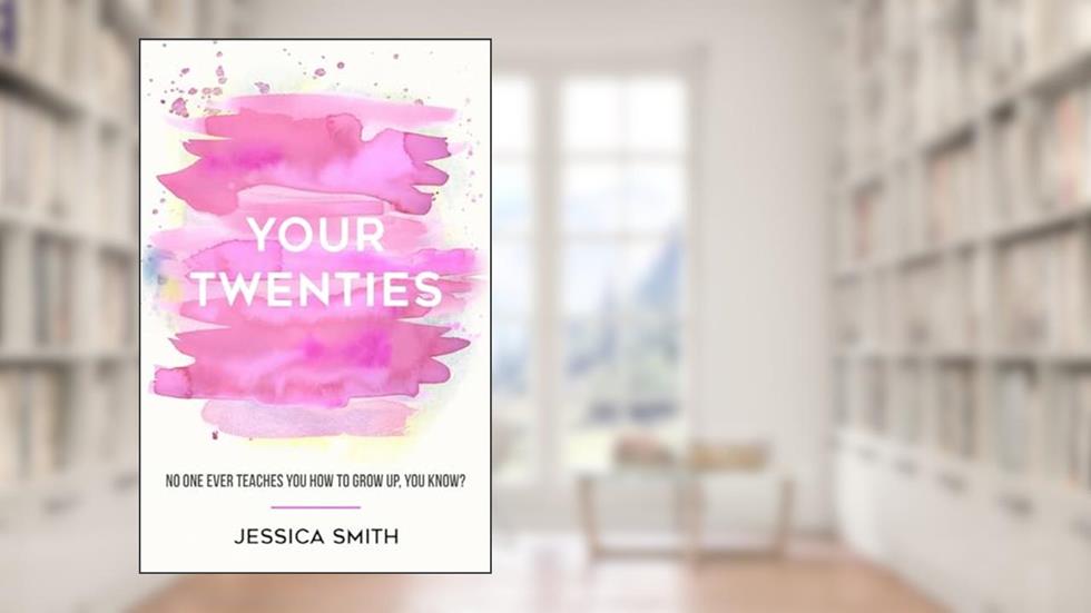 Your Twenties: No one ever teaches you how to grow up, you know?, written by Jessica Smith