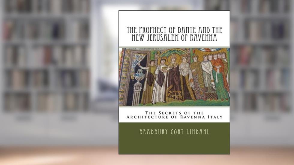 The Prophecy of Dante and the New Jerusalem of Ravenna: The Secrets of the Architecture of Ravenna Italy, written by Bradbury Cort Lindahl