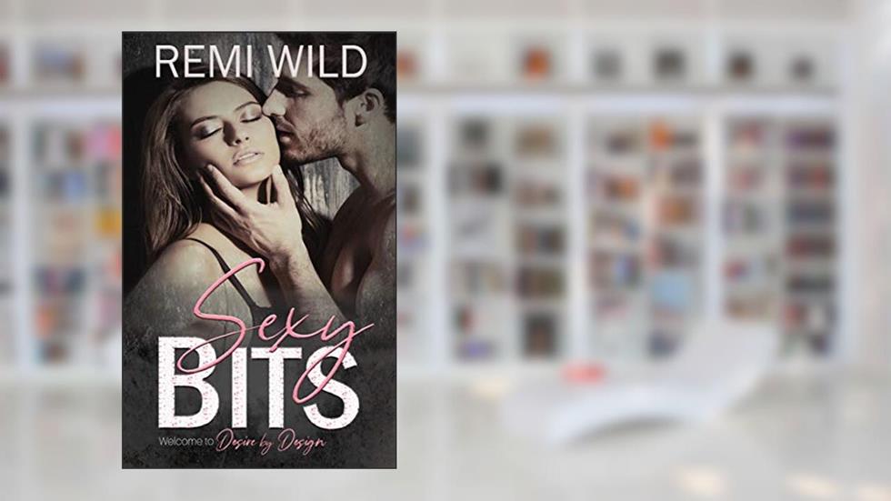 Sexy Bits (Desire by Design Book 1), written by Remi Wild; Ravenna Young