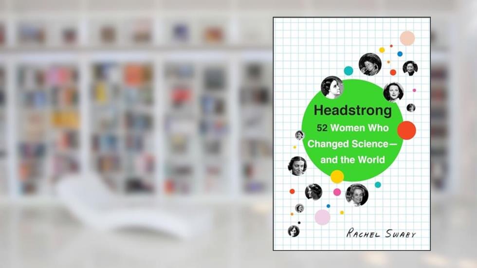 Headstrong: 52 Women Who Changed Science-and the World, written by Rachel Swaby