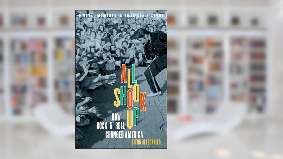 All Shook Up: How Rock 'n' Roll Changed America (Pivotal Moments in American History), written by Glenn C. Altschuler