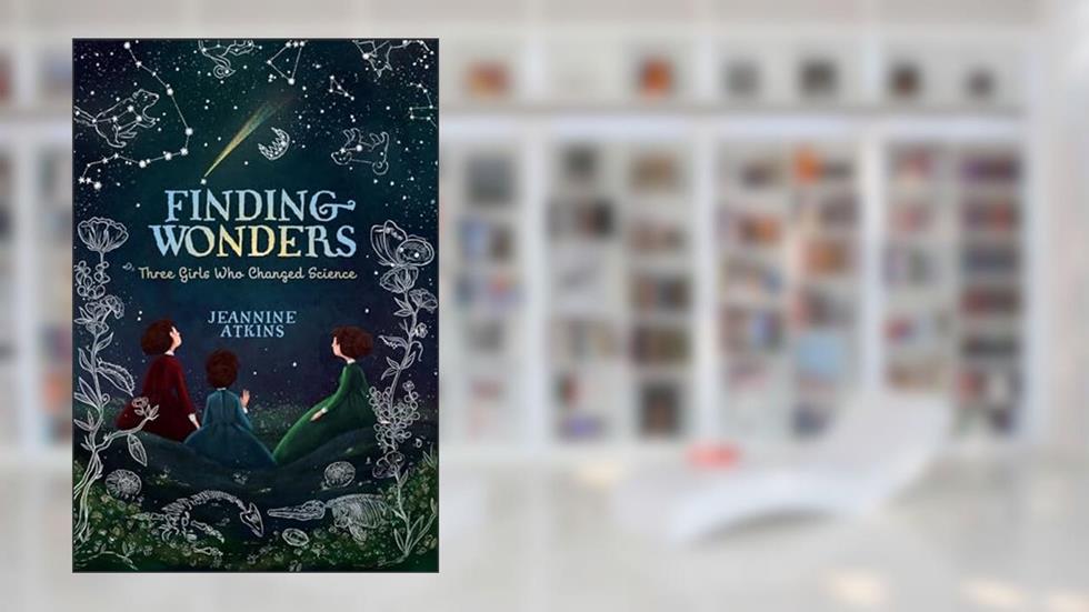 Finding Wonders: Three Girls Who Changed Science (Girls Who Love Science), written by Jeannine Atkins