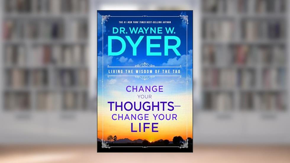 Change Your Thoughts - Change Your Life: Living the Wisdom of the Tao, written by Dr. Wayne W. Dyer