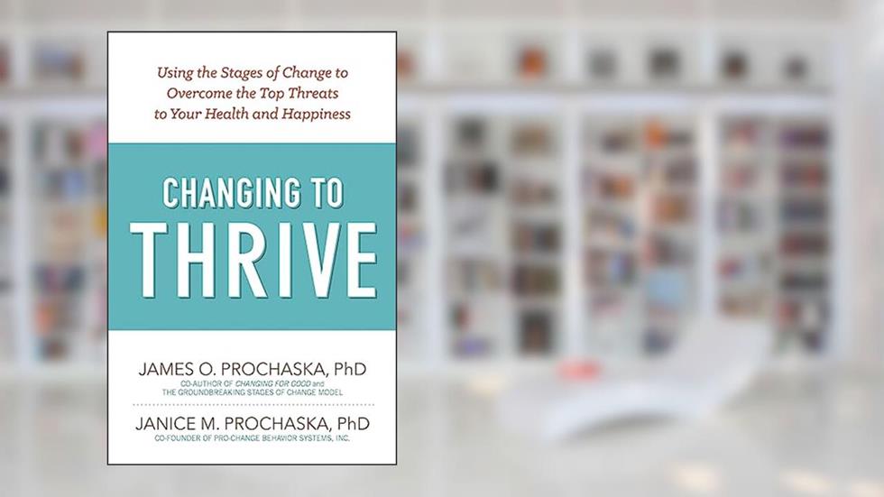 Changing to Thrive: Using the Stages of Change to Overcome the Top Threats to Your Health and Happiness, written by James O. Prochaska; Janice M. Prochaska