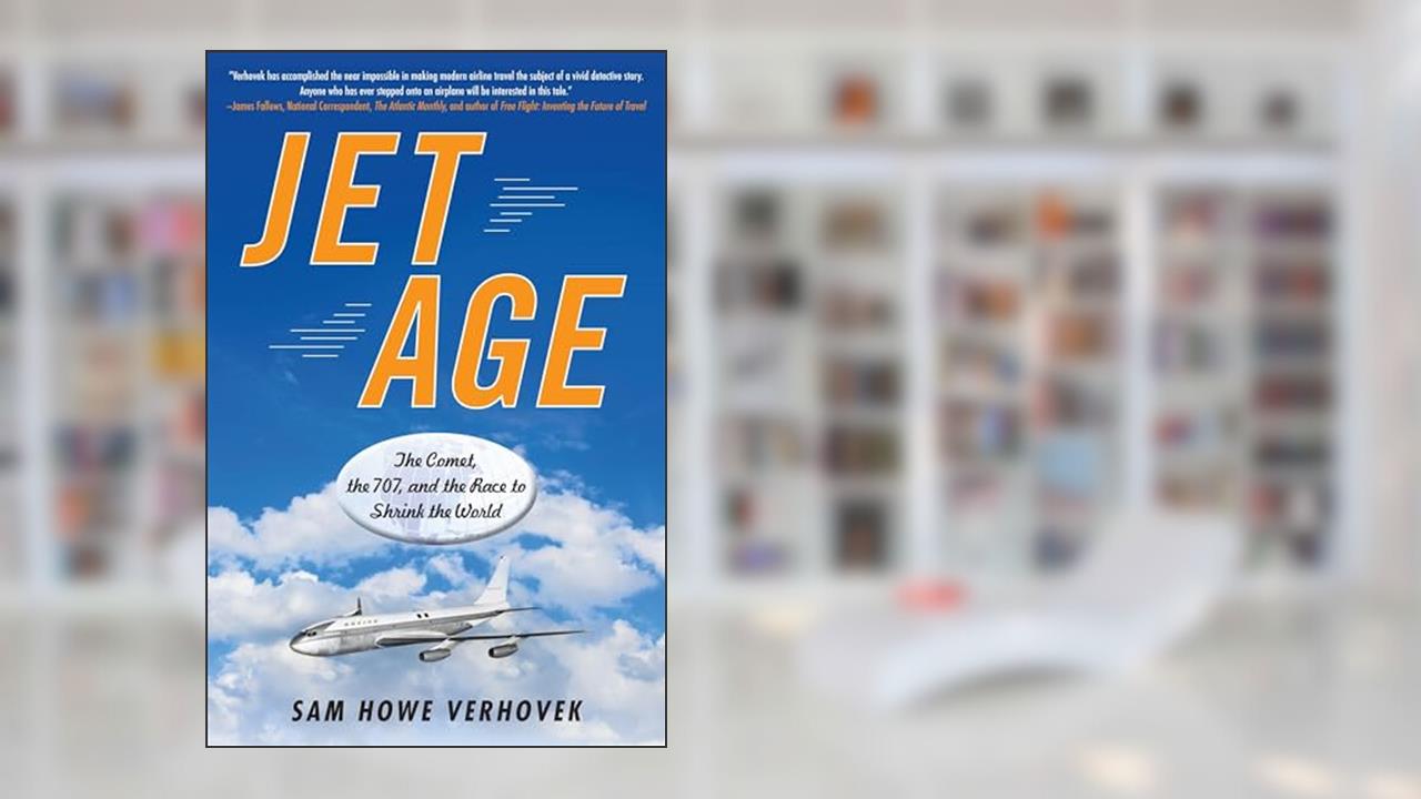 Jet Age: The Comet, the 707, and the Race to Shrink the World, written by Sam Howe Verhovek
