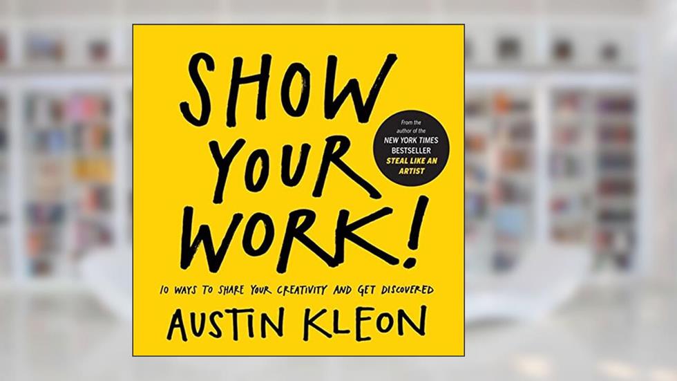 Show Your Work!: 10 Ways to Share Your Creativity and Get Discovered (Austin Kleon), written by Austin Kleon