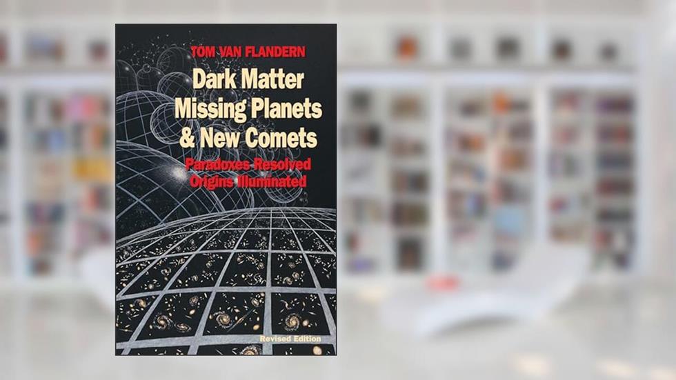 Dark Matter, Missing Planets and New Comets: Paradoxes Resolved, Origins Illuminated, written by Tom Van Flandern