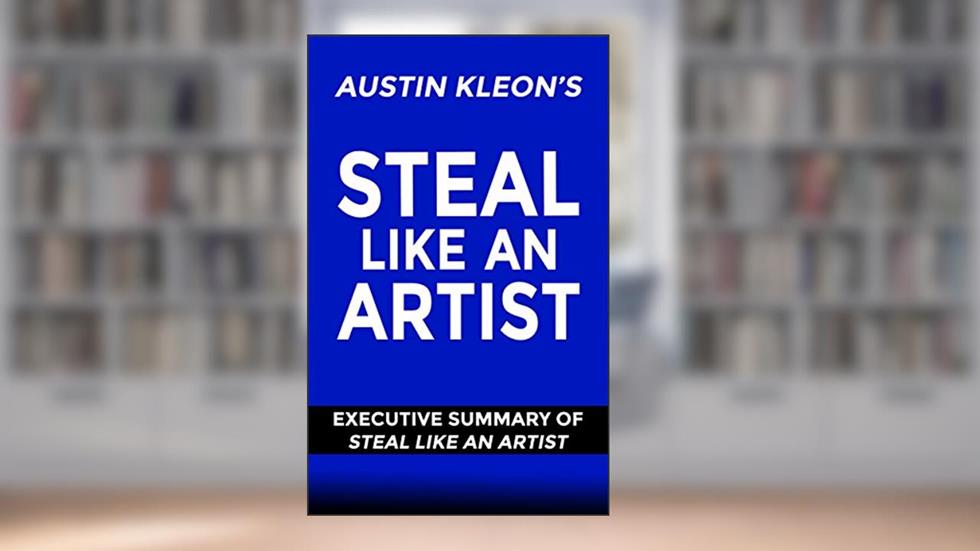 Steal Like An Artist By Austin Kleon: Executive Summary of Steal Like An Artist (Austin Kleon), written by West and Harris Publishing