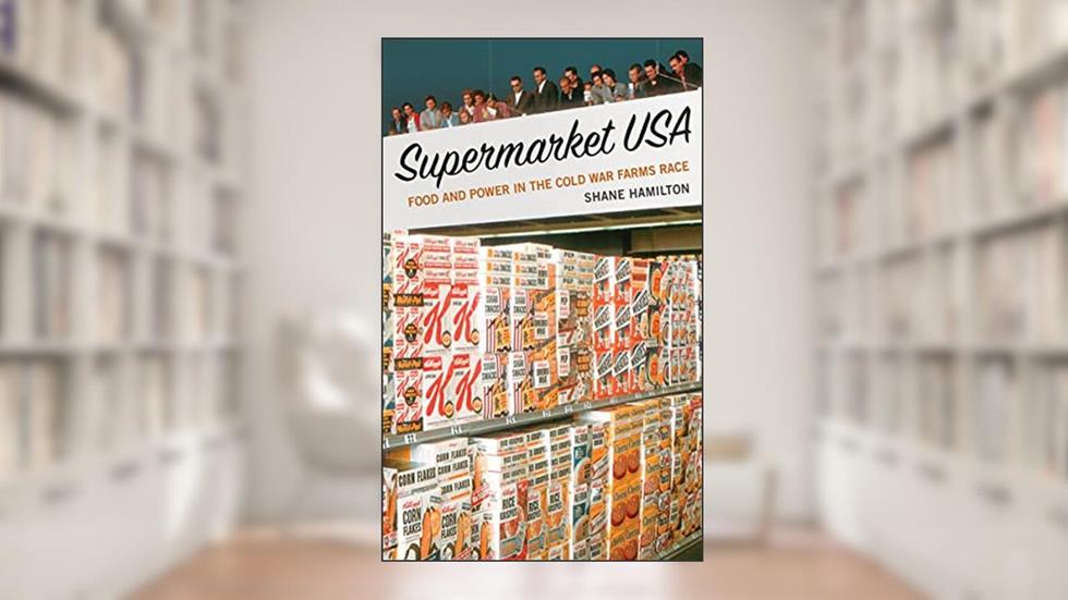 Supermarket USA: Food and Power in the Cold War Farms Race, written by Shane Hamilton