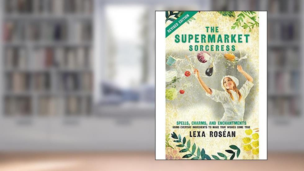 The Supermarket Sorceress: Spells, Charms, and Enchantments Using Everyday Ingredients to Make Your Wishes Come True, written by Lexa Roséan