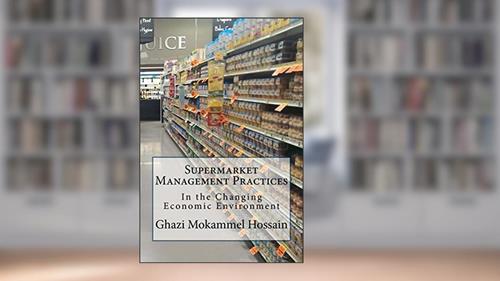 Cover from Supermarket Management Practices: In the Changing Economic Environment, written by Ghazi Mokammel Hossain