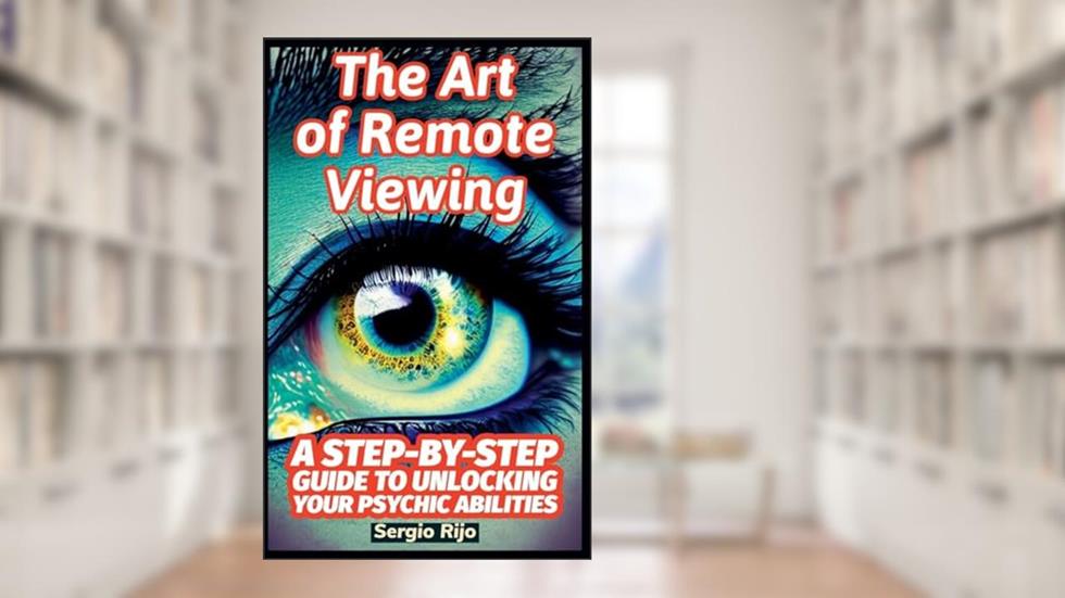The Art of Remote Viewing: A Step-by-Step Guide to Unlocking Your Psychic Abilities, written by Sergio Rijo