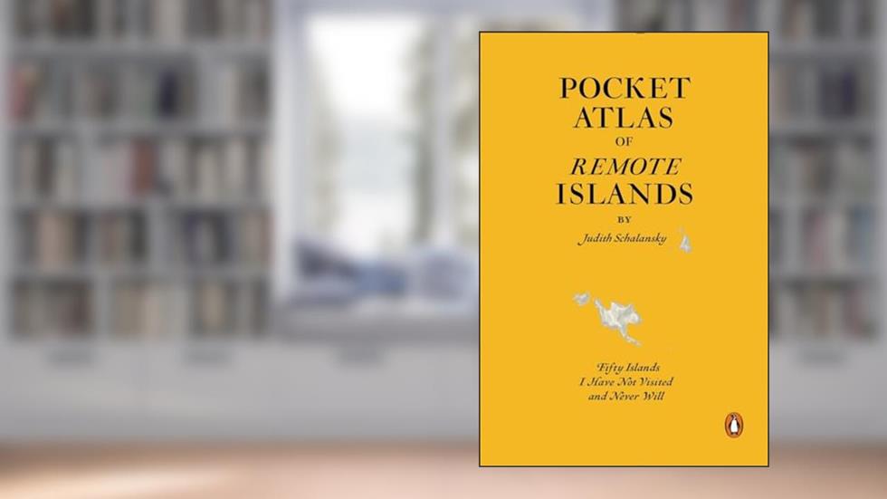 Pocket Atlas of Remote Islands: Fifty Islands I Have Not Visited and Never Will, written by Judith Schalansky