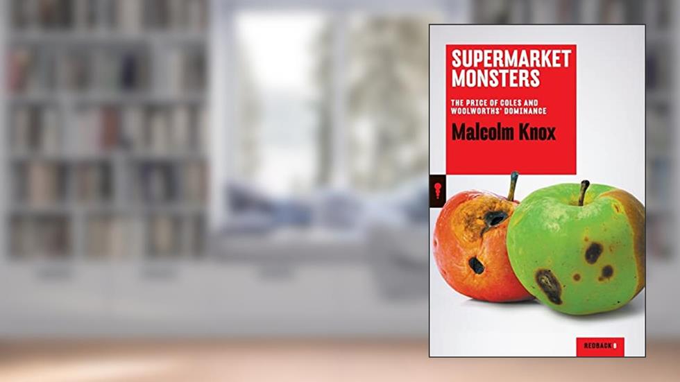 Supermarket Monsters: The Price of Coles and Woolworths' Dominance, written by Malcolm Knox