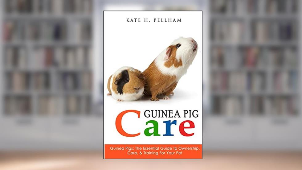 Guinea Pigs: The Essential Guide To Ownership, Care, & Training For Your Pet (Guinea Pig Care), written by Kate H Pellham