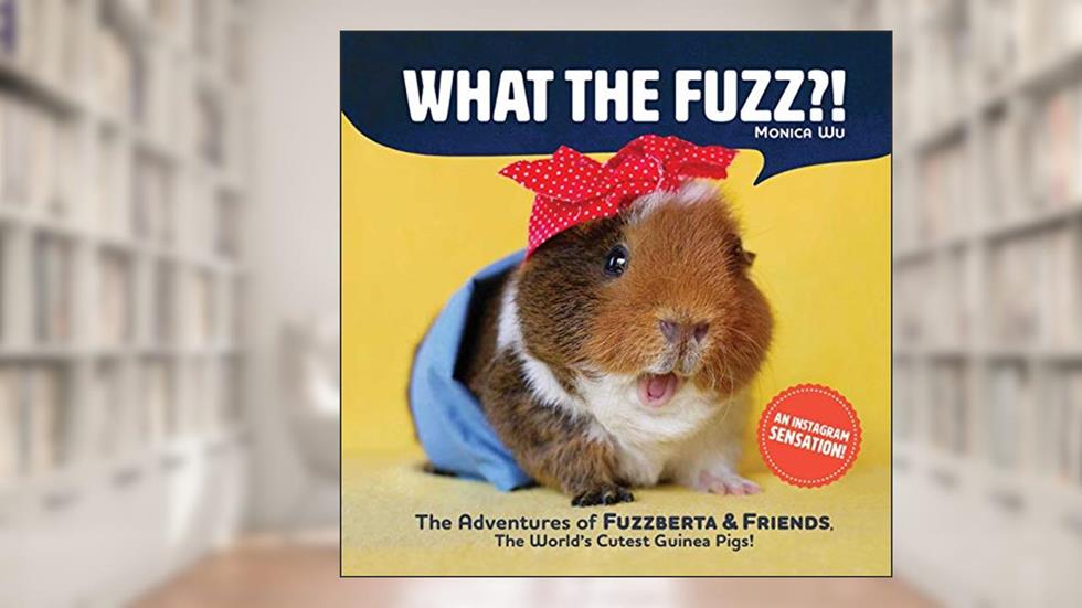 What the Fuzz?!: The Adventures of Fuzzberta and Friends, the World's Cutest Guinea Pigs, written by Monica Wu