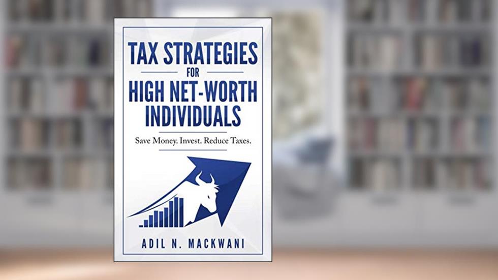 Tax Strategies for High Net-Worth Individuals: Save Money. Invest. Reduce Taxes., written by Adil Mackwani