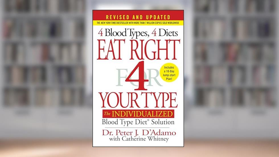 Eat Right 4 Your Type (Revised and Updated): The Individualized Blood Type Diet® Solution, written by Dr. Peter J. D'Adamo; Catherine Whitney