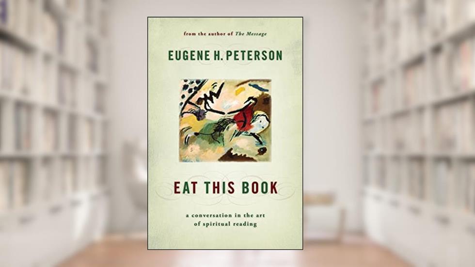 Eat This Book: A Conversation in the Art of Spiritual Reading, written by Eugene H. Peterson