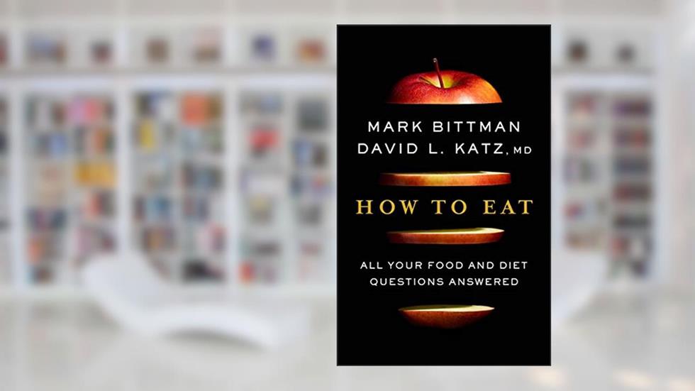 How to Eat: All Your Food and Diet Questions Answered: A Food Science Nutrition Weight Loss Book, written by Mark Bittman; David Katz