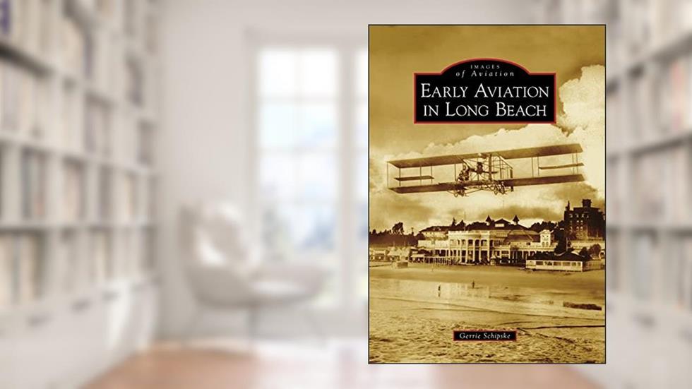 Early Aviation in Long Beach (Images of Aviation), written by Gerrie Schipske