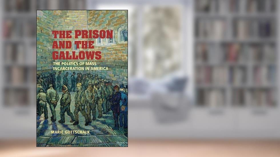 The Prison and the Gallows: The Politics of Mass Incarceration in America (Cambridge Studies in Criminology), written by Marie Gottschalk