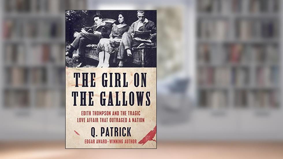 The Girl on the Gallows: Edith Thompson and the Tragic Love Affair that Outraged a Nation, written by Q. Patrick