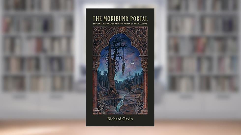 The Moribund Portal: Spectral Resonance and the Numen of the Gallows, written by Richard Gavin