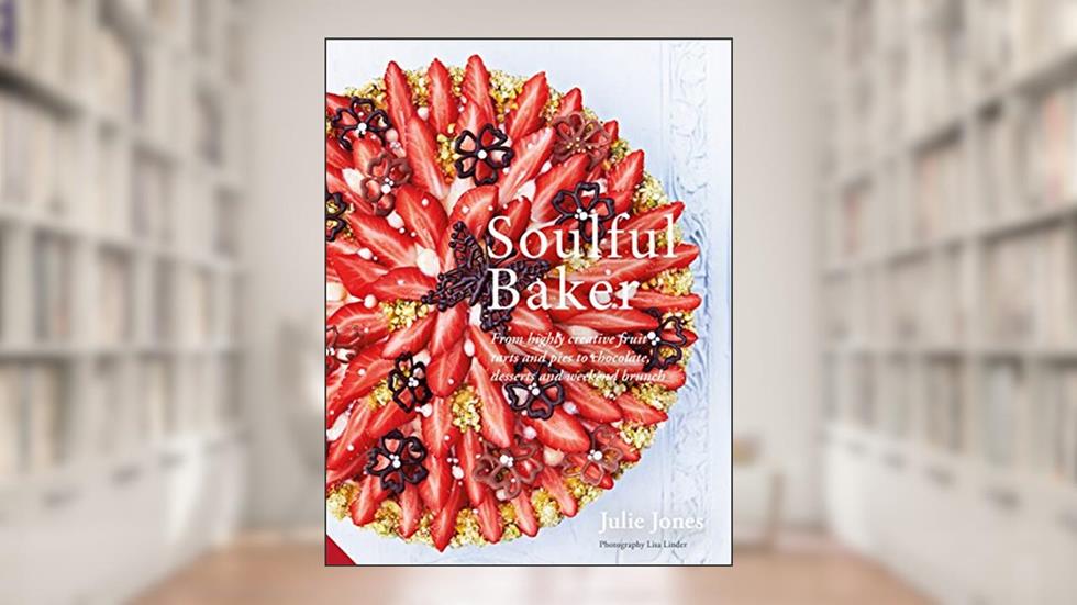Soulful Baker: From highly creative fruit tarts and pies to chocolate, desserts and weekend brunch, written by Julie Jones