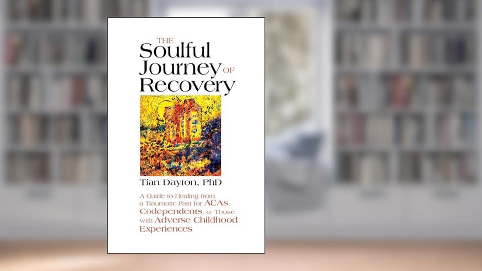 The Soulful Journey of Recovery: A Guide to Healing from a Traumatic Past for ACAs, Codependents, or Those with Adverse Childhood Experiences, written by Dr Tian Dayton Ph.D.