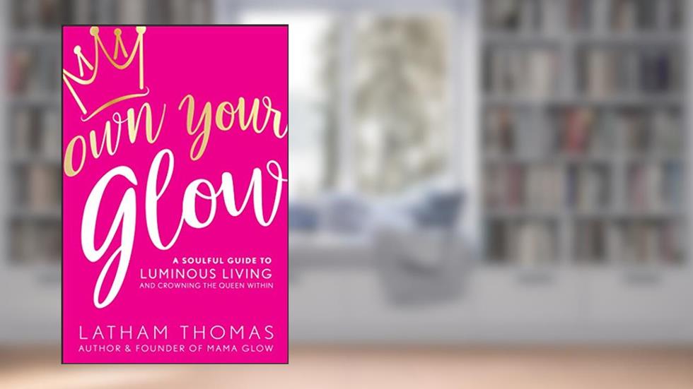 Own Your Glow: A Soulful Guide to Luminous Living and Crowning the Queen Within, written by Latham Thomas