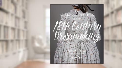 Cover from The American Duchess Guide to 18th Century Dressmaking: How to Hand Sew Georgian Gowns and Wear Them With Style, written by Lauren Stowell; Abby Cox