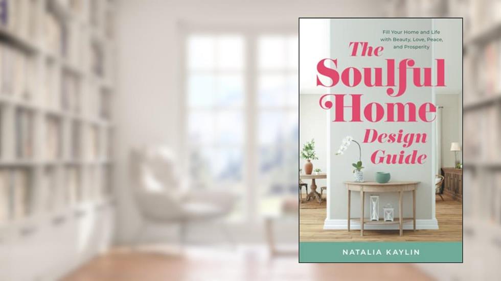 The Soulful Home Design Guide: Fill Your Home and Life with Beauty, Love, Peace, and Prosperity, written by Natalia Kaylin