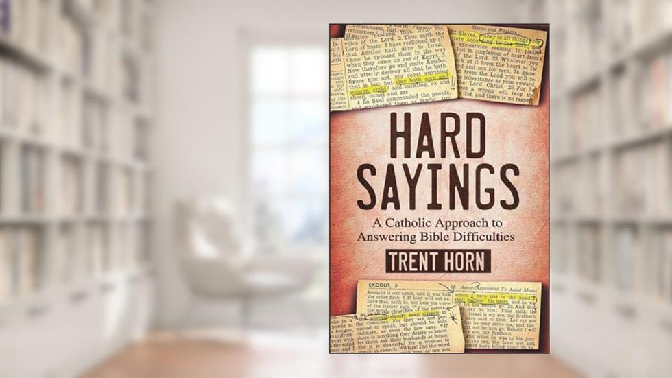 Hard Sayings- A Catholic Approach to Answering Bible Difficulties, written by Trent Horn